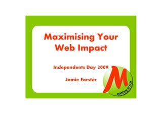Maximising Your
Web Impact
Independents Day 2009
Jamie Forster
 
