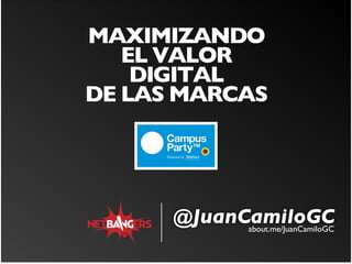 MAXIMIZANDO 	

   EL VALOR
    DIGITAL 	

DE LAS MARCAS




      @JuanCamiloGC
            about.me/JuanCamiloGC
 