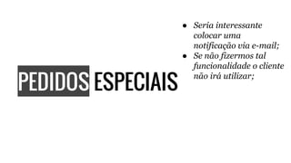 PEDIDOS ESPECIAIS
● Seria interessante
colocar uma
notificação via e-mail;
● Se não fizermos tal
funcionalidade o cliente
não irá utilizar;
 