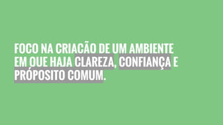 FOCO NA CRIAÇÃO DE UM AMBIENTE
EM QUE HAJA CLAREZA, CONFIANÇA E
PRÓPOSITO COMUM.
 