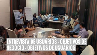 ENTREVISTA DE USUÁRIOS - OBJETIVOS DE
NEGÓCIO - OBJETIVOS DE USUÁRIOS
 
