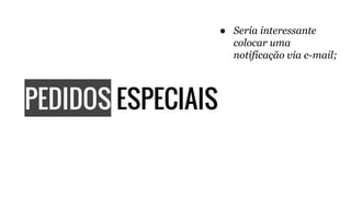 PEDIDOS ESPECIAIS
● Seria interessante
colocar uma
notificação via e-mail;
 