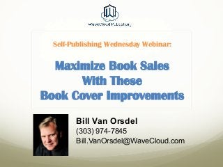 Self-Publishing Wednesday Webinar:
Maximize Book Sales
With These
Book Cover Improvements
Bill Van Orsdel
(303) 974-7845
Bill.VanOrsdel@WaveCloud.com
 