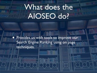 What does the
       AIOSEO do?

• Provides us with tools to improve our
  Search Engine Ranking using on page
  techniques.
 