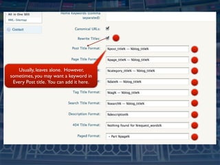 Usually, leaves alone. However,
sometimes, you may want a keyword in
 Every Post title. You can add it here.
 
