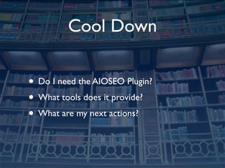 Cool Down

• Do I need the AIOSEO Plugin?
• What tools does it provide?
• What are my next actions?
 