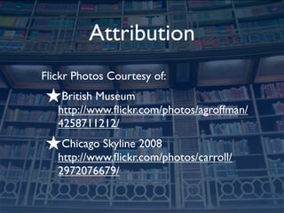 Attribution
Flickr Photos Courtesy of:
★British Museum
   http://www.ﬂickr.com/photos/agroffman/
   4258711212/
★Chicago Skyline 2008
   http://www.ﬂickr.com/photos/carroll/
   2972076679/
 