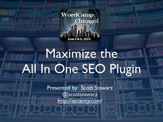 Maximize the
All In One SEO Plugin
    Presented by: Scott Stawarz
          @scottstawarz
        http://octavity.com/
 