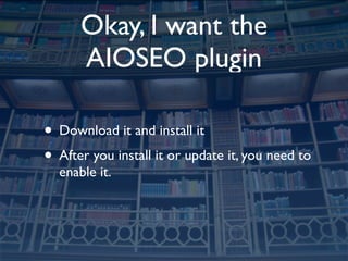 Okay, I want the
      AIOSEO plugin

• Download it and install it
• After you install it or update it, you need to
  enab...