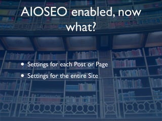 AIOSEO enabled, now
      what?

• Settings for each Post or Page
• Settings for the entire Site
 