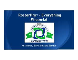 RosterPro® – Everything
Financial
Kris Baker, SVP Sales and Service
 