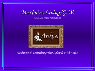 Maximize Living/G.W. Subsidiary Of   Ardyss International Reshaping & Revitalizing Your Lifestyle With Ardyss 