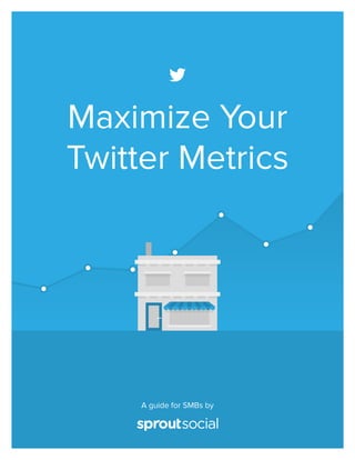 Maximize Your
Twitter Metrics
A guide for SMBs by
 