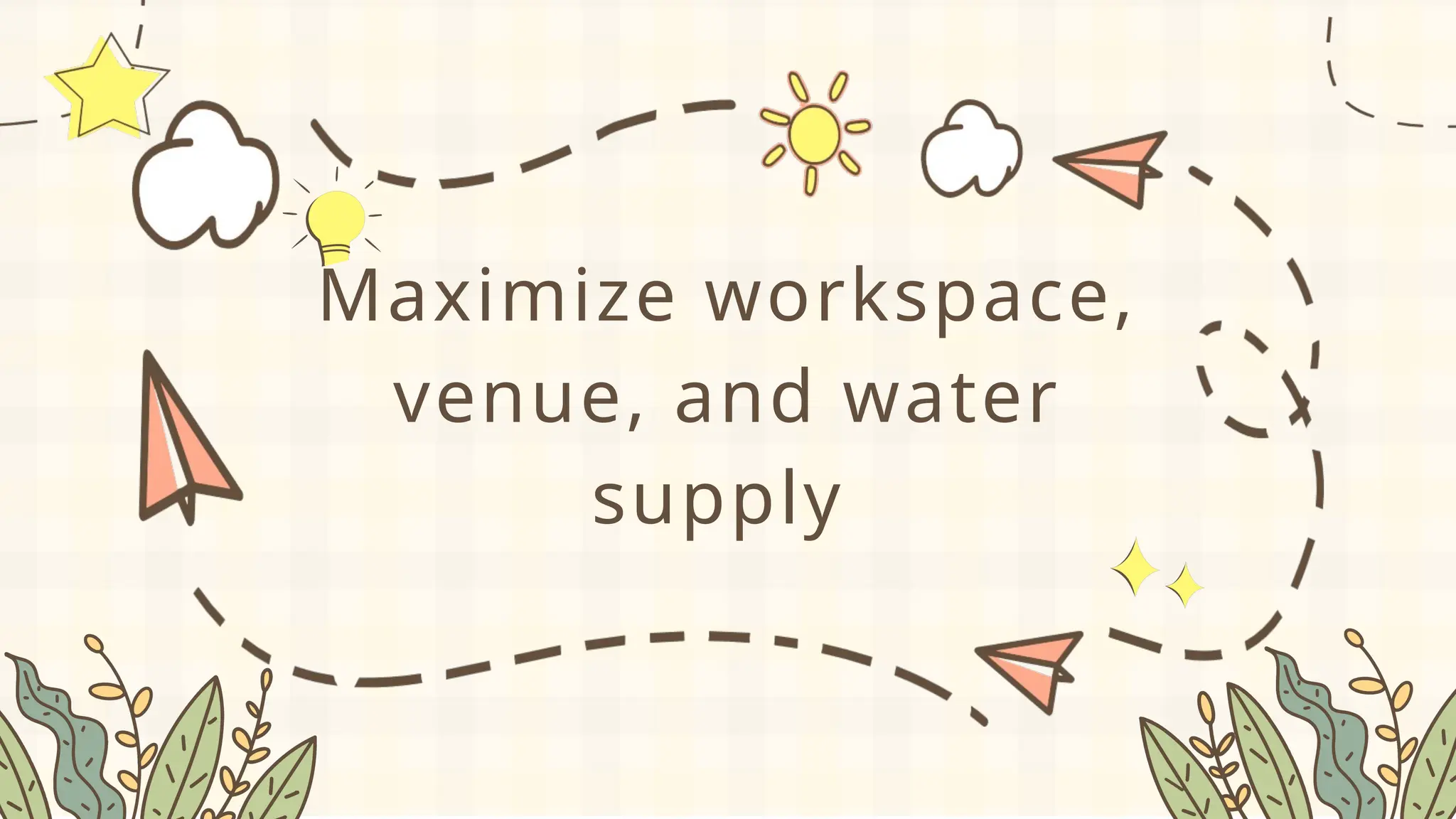 Maximize workspace,
venue, and water
supply
 