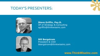 TODAY’S PRESENTERS:
Steve Griffin, Psy.D.
VP of Strategy & Consulting
sgriffin@thinkwiseinc.com
Bill Bergstrom
President & COO
bbergstrom@thinkwiseinc.com
 