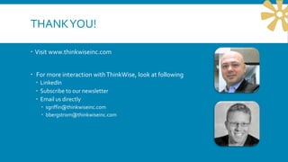 THANKYOU!
 Visit www.thinkwiseinc.com
 For more interaction withThinkWise, look at following
 LinkedIn
 Subscribe to our newsletter
 Email us directly
 sgriffin@thinkwiseinc.com
 bbergstrom@thinkwiseinc.com
 