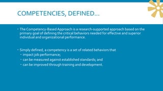COMPETENCIES, DEFINED…
 The Competency-Based Approach is a research-supported approach based on the
primary goal of defin...