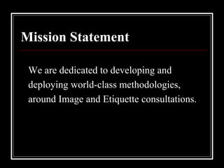 Mission Statement We are dedicated to developing and deploying world-class methodologies, around Image and Etiquette consultations. 