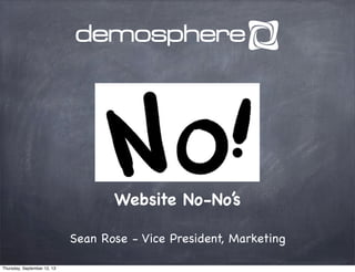 Website No-No’s
Sean Rose - Vice President, Marketing
Thursday, September 12, 13
 