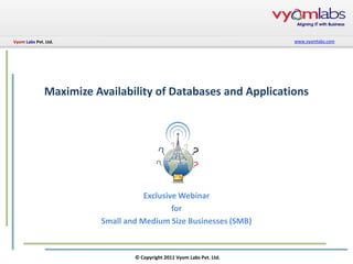 Vyom Labs Pvt. Ltd.                                                    www.vyomlabs.com




              Maximize Availability of Databases and Applications




                                   Exclusive Webinar
                                           for
                        Small and Medium Size Businesses (SMB)



                                © Copyright 2011 Vyom Labs Pvt. Ltd.
 