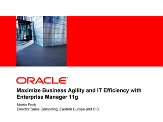 <Insert Picture Here>
Maximize Business Agility and IT Efficiency with
Enterprise Manager 11g
Martin Peck
Director Sales Consulting, Eastern Europe and CIS
 