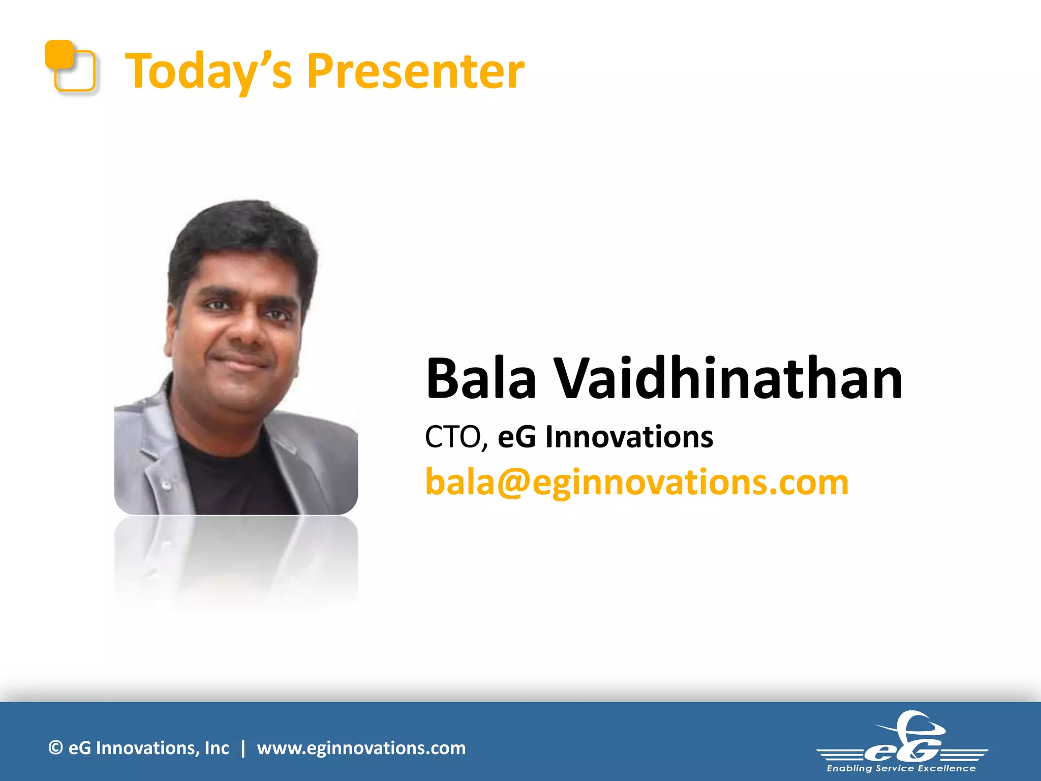 © eG Innovations, Inc | www.eginnovations.com
Today’s Presenter
Bala Vaidhinathan
CTO, eG Innovations
bala@eginnovations.com
 