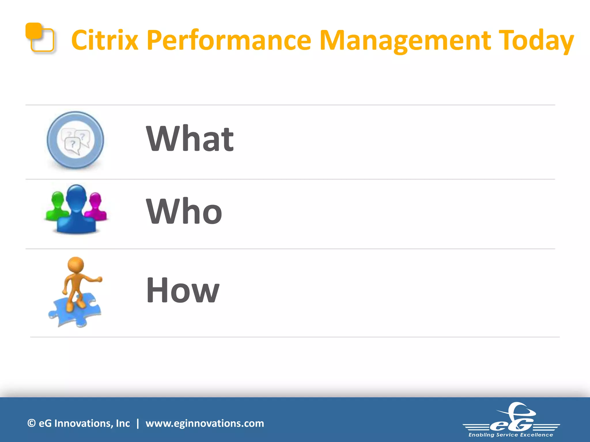 © eG Innovations, Inc | www.eginnovations.com
Citrix Performance Management Today
What
Who
How
 