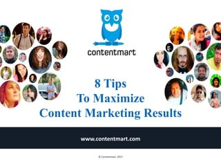 8 Tips
To Maximize
Content Marketing Results
www.contentmart.com
© Contentmart, 2017
 