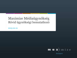 Maximize Médiaügynökség
Rövid ügynökségi bemutatkozó
2013-01-21
 