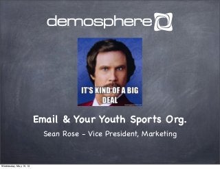 Email & Your Youth Sports Org.
Sean Rose - Vice President, Marketing
Wednesday, May 15, 13
 