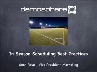 In Season Scheduling Best Practices 
Sean Rose - Vice President, Marketing 
 