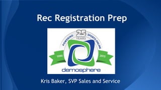 Rec Registration Prep 
Kris Baker, SVP Sales and Service 
 