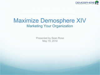 Maximize Demosphere XIV Marketing Your Organization Presented by Sean Rose May 19, 2010 