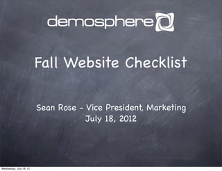 Fall Website Checklist

                         Sean Rose - Vice President, Marketing
                                     July 18, 2012




Wednesday, July 18, 12
 