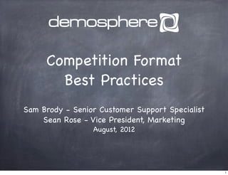 Competition Format
       Best Practices
Sam Brody - Senior Customer Support Specialist
    Sean Rose - Vice President, Marketing
                 August, 2012




                                                 1
 
