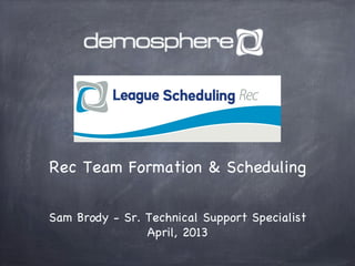 Rec Team Formation & Scheduling
Sam Brody - Sr. Technical Support Specialist
April, 2013
 