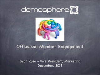 Offseason Member Engagement


 Sean Rose - Vice President, Marketing
           December, 2012
 