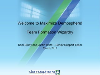 Welcome to Maximize Demosphere!

      Team Formation Wizardry


Sam Brody and Justin Baird – Senior Support Team
                  March, 2013
 