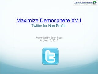Maximize Demosphere XVII
     Twitter for Non-Profits


       Presented by Sean Rose
           August 18, 2010
 