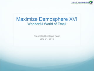 Maximize Demosphere XVI Wonderful World of Email Presented by Sean Rose July 21, 2010 