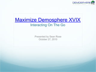 Maximize Demosphere XVIX
Interacting On The Go
Presented by Sean Rose
October 27, 2010
 