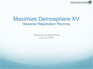 Maximize Demosphere XV Seasonal Registration Planning Presented by Sean Rose June 23, 2010 
