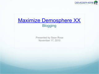 Maximize Demosphere XX
Blogging
Presented by Sean Rose
November 17, 2010
 