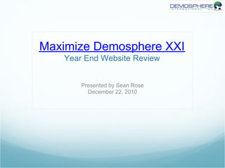 Maximize Demosphere XXI
   Year End Website Review


       Presented by Sean Rose
         December 22, 2010
 
