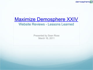 Maximize Demosphere XXIV
 Website Reviews - Lessons Learned


         Presented by Sean Rose
             March 16, 2011
 