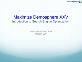 Maximize Demosphere XXV
Introduction to Search Engine Optimization


            Presented by Sean Rose
                 April 20, 2011
 