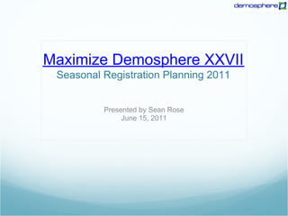 Maximize Demosphere XXVII
 Seasonal Registration Planning 2011


          Presented by Sean Rose
               June 15, 2011
 