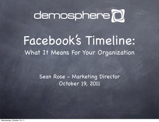Facebook’s Timeline:
                            What It Means For Your Organization


                                Sean Rose - Marketing Director
                                       October 19, 2011




Wednesday, October 19, 11
 
