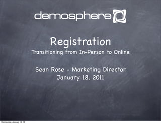Registration
                            Transitioning from In-Person to Online


                             Sean Rose - Marketing Director
                                    January 18, 2011




Wednesday, January 18, 12
 