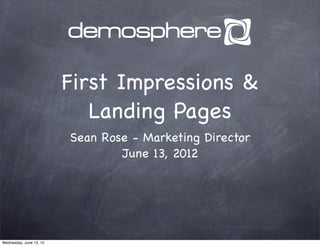 First Impressions &
                            Landing Pages
                         Sean Rose - Marketing Director
                                 June 13, 2012




Wednesday, June 13, 12
 